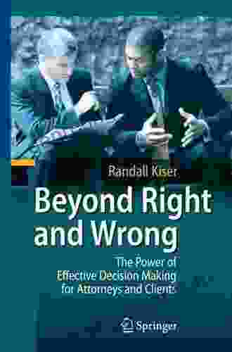 Beyond Right And Wrong: The Power Of Effective Decision Making For Attorneys And Clients