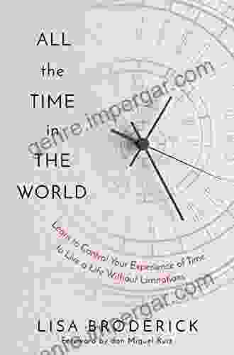 All The Time In The World: Learn To Control Your Experience Of Time To Live A Life Without Limitations