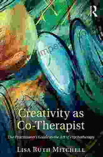 Creativity As Co Therapist: The Practitioner S Guide To The Art Of Psychotherapy