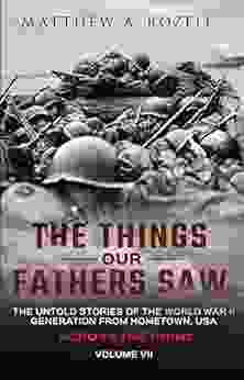 Across The Rhine: The Things Our Fathers Saw The Untold Stories Of The World War II Generation Volume VII