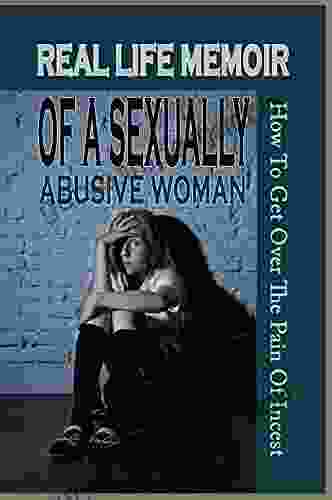 Real Life Memoir Of A Sexually Abusive Woman: How To Get Over The Pain Of Incest: A Girl Memoir About Dissociative Identity Disorder