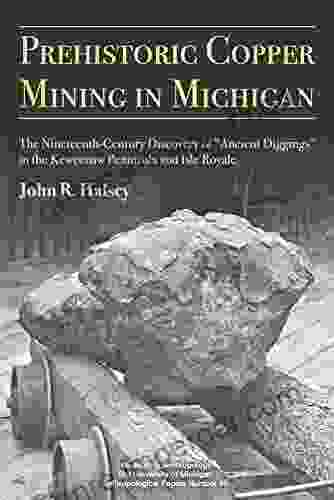 Prehistoric Copper Mining In Michigan: The Nineteenth Century Discovery Of Ancient Diggings In The Keweenaw Peninsula And Isle Royale (Anthropological Papers 99)