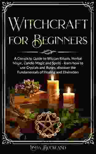 Witchcraft For Beginners: A Complete Guide To Wiccan Rituals Herbal Magic Candle Magic And Spells Learn How To Use Crystals And Runes Discover The And Divination (Wiccan Witchcraft 1)