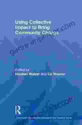 Using Collective Impact To Bring Community Change (Community Development Research And Practice 9)