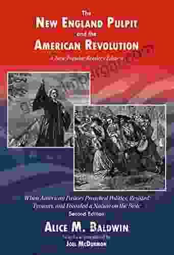 The New England Pulpit And The American Revolution: When American Pastors Preached Politics Resisted Tyranny And Founded A Nation On The Bible