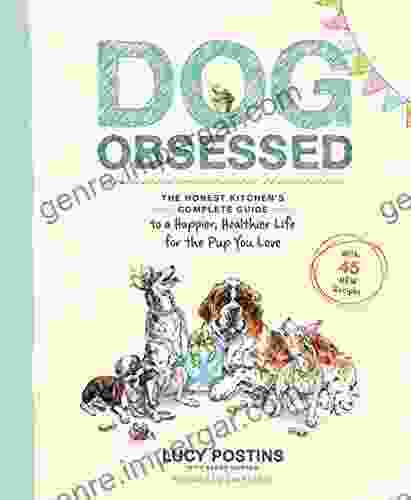 Dog Obsessed: The Honest Kitchen S Complete Guide To A Happier Healthier Life For The Pup You Love