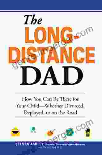 The Long Distance Dad: How You Can Be There For Your Child Whether Divorced Deployed Or On The Road