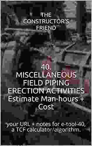 40 MISCELLANEOUS FIELD PIPING ERECTION ACTIVITIES Estimate Man Hours + Cost: Your URL + Notes For E Tool 40 A TCF Calculator/algorithm (The Constructor S Friend)